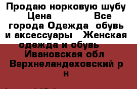 Продаю норковую шубу › Цена ­ 70 000 - Все города Одежда, обувь и аксессуары » Женская одежда и обувь   . Ивановская обл.,Верхнеландеховский р-н